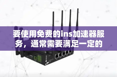 要使用免费的ins加速器服务，通常需要满足一定的条件和要求。以下是一些常见的免费工具和方法，供你参考