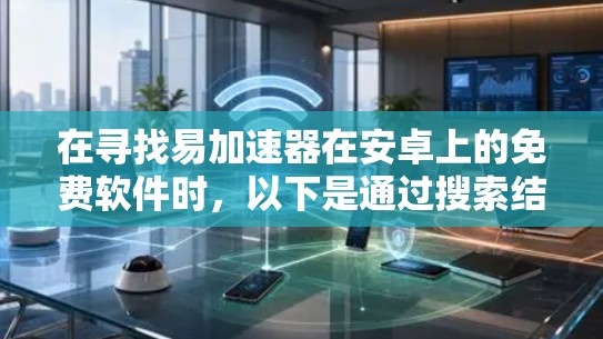 在寻找易加速器在安卓上的免费软件时，以下是通过搜索结果整理的有用信息