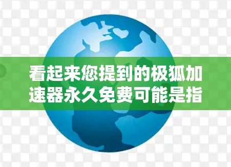 看起来您提到的极狐加速器永久免费可能是指极狐加速器的官方网站。不过，极狐加速器是一个非常受欢迎的在线加速器，其官网主要是用来推广服务的，而非提供永久免费的加速工具