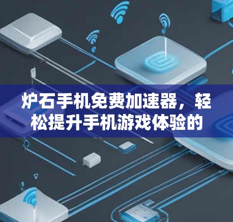 炉石手机免费加速器,轻松提升手机游戏体验的秘密