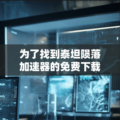 为了找到泰坦陨落加速器的免费下载，您可以按照以下步骤进行