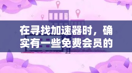 在寻找加速器时，确实有一些免费会员的选项，可以满足部分需求，但需要注意功能限制和费用结构。以下是详细的建议