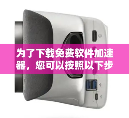 为了下载免费软件加速器，您可以按照以下步骤进行
