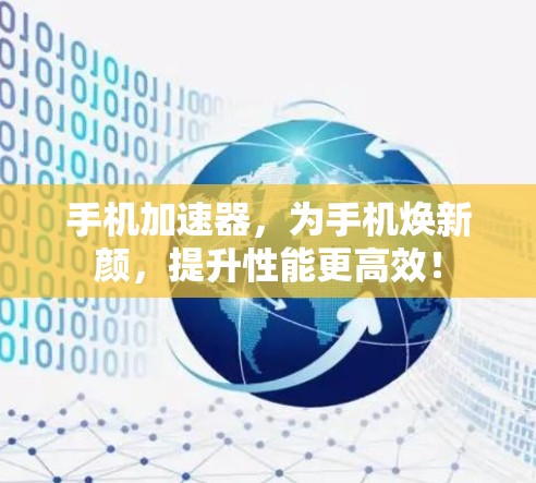 手机加速器，为手机焕新颜，提升性能更高效！
