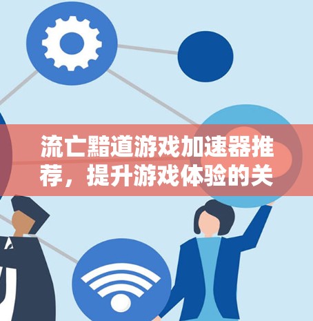 流亡黯道游戏加速器推荐，提升游戏体验的关键工具