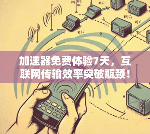 加速器免费体验7天，互联网传输效率突破瓶颈！
