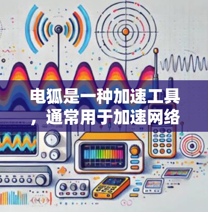 电狐是一种加速工具，通常用于加速网络连接或移动应用的下载速度。为了下载和使用电狐，可以按照以下步骤进行