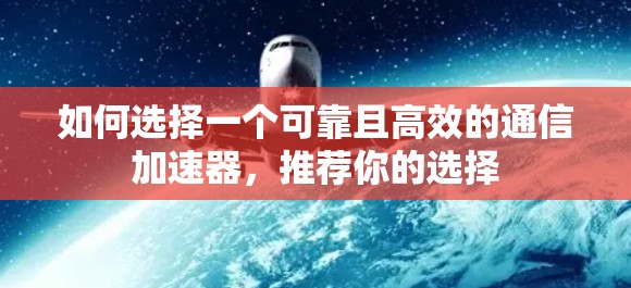 如何选择一个可靠且高效的通信加速器，推荐你的选择