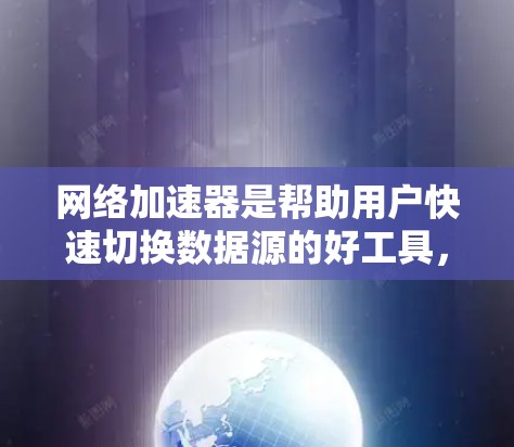 网络加速器是帮助用户快速切换数据源的好工具，尤其是对于频繁使用移动数据或需要快速下载文件的用户来说，选择一个可靠的网络加速器是非常重要的。以下是一些免费的网络加速器推荐，帮助您找到最适合自己的工具