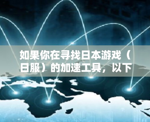 如果你在寻找日本游戏（日服）的加速工具，以下是一些常见的免费加速器推荐