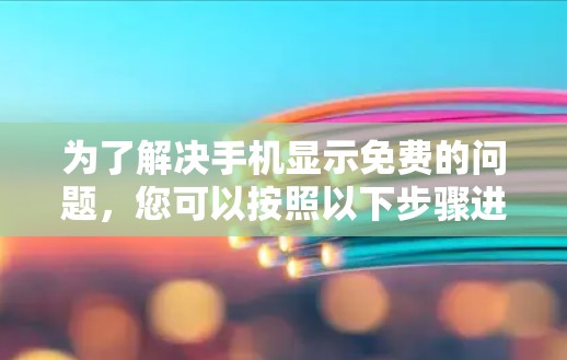 为了解决手机显示免费的问题，您可以按照以下步骤进行