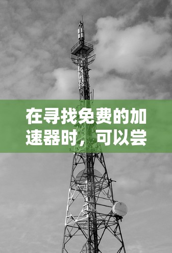 在寻找免费的加速器时，可以尝试以下步骤和推荐