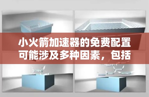 小火箭加速器的免费配置可能涉及多种因素，包括技术进步、成本降低、市场需求扩大以及商业机会。以下是一些可能的原因