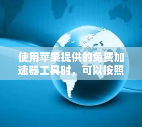 使用苹果提供的免费加速器工具时，可以按照以下步骤进行