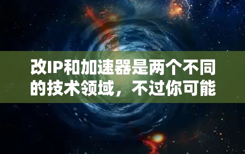 改IP和加速器是两个不同的技术领域，不过你可能在寻找一种结合两者的方法。以下是一些关于改IP的加速器免费的建议，供你参考