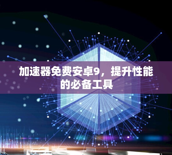 加速器免费安卓9，提升性能的必备工具