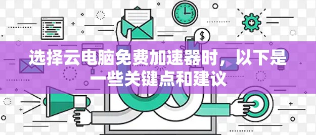 选择云电脑免费加速器时，以下是一些关键点和建议