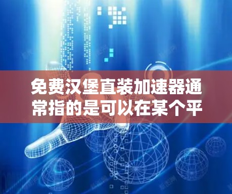 免费汉堡直装加速器通常指的是可以在某个平台上直接购买汉堡，不需要额外的包装，或者有折扣活动。以下是一些常见的免费汉堡网站和应用，供您参考
