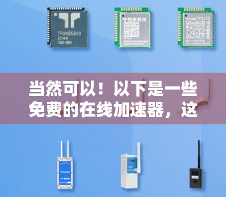 当然可以！以下是一些免费的在线加速器，这些工具可以帮助您快速加速下载，您需要根据自己的需求选择适合的工具