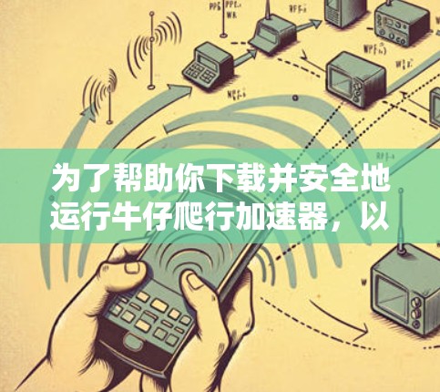 为了帮助你下载并安全地运行牛仔爬行加速器，以下是分步指南
