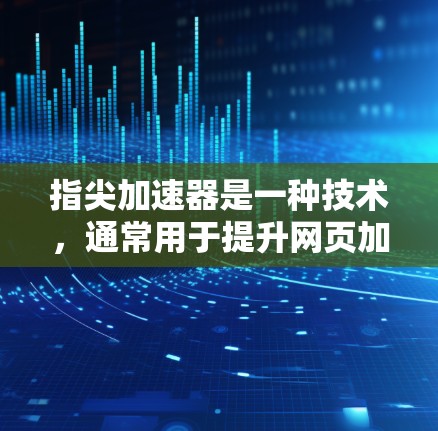 指尖加速器是一种技术，通常用于提升网页加载速度。它通过优化网页结构、使用缓存和缓带等方式实现。至于是否免费，这取决于具体的指尖加速器服务。一些免费的工具可能需要额外的订阅或配置才能达到最佳效果