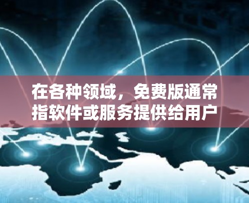 在各种领域，免费版通常指软件或服务提供给用户，但其使用可能有限或需要付费升级才能获得更多功能。以下是一些不同领域中免费版的使用情况