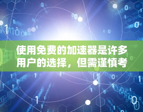 使用免费的加速器是许多用户的选择，但需谨慎考虑其功能和限制。以下是一步步的指南，帮助您有效地使用免费的加速器