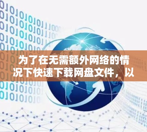 为了在无需额外网络的情况下快速下载网盘文件，以下是一步步的指导