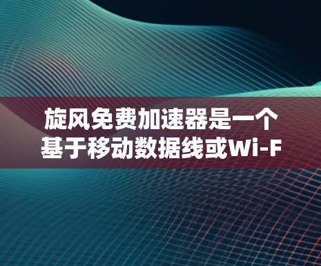 旋风免费加速器是一个基于移动数据线或Wi-Fi的加速工具，旨在提升网络或移动数据的传输速度。以下是关于旋风的整体介绍