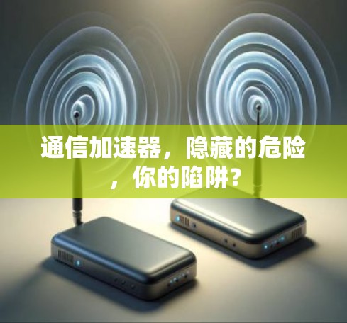 通信加速器，隐藏的危险，你的陷阱？