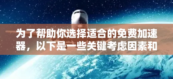 为了帮助你选择适合的免费加速器，以下是一些关键考虑因素和推荐