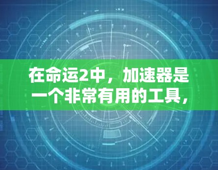 在命运2中，加速器是一个非常有用的工具，可以帮助你更快地加载游戏，避免卡顿。以下是几个常见的免费加速器，你可以根据自己的需求选择合适的工具