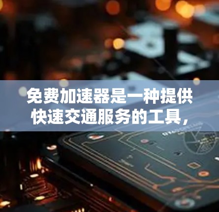 免费加速器是一种提供快速交通服务的工具，通常通过多种方式让用户在没有额外费用的情况下到达目的地。以下是一些可能的免费加速器推荐