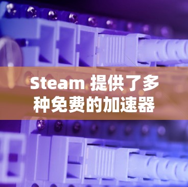 Steam 提供了多种免费的加速器，这些加速器可以帮助你快速连接到游戏服务器，加速你的游戏运行。以下是几款常见的免费 Steam加速器推荐