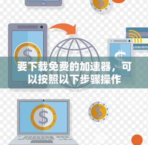 要下载免费的加速器，可以按照以下步骤操作