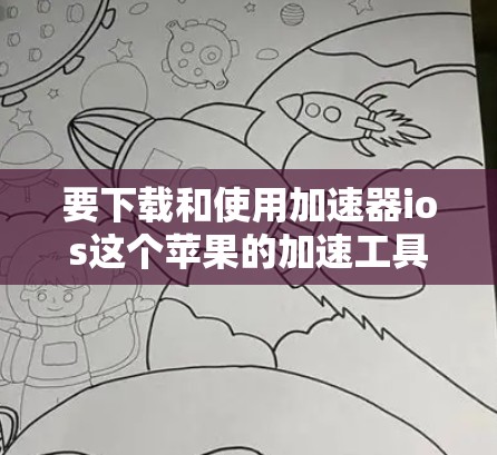 要下载和使用加速器ios这个苹果的加速工具，您可以按照以下步骤进行