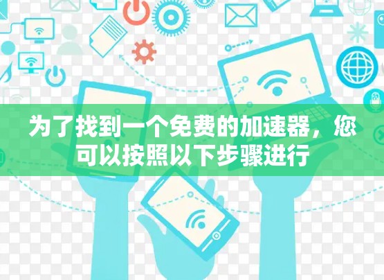 为了找到一个免费的加速器，您可以按照以下步骤进行