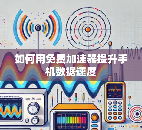 如何用免费加速器提升手机数据速度