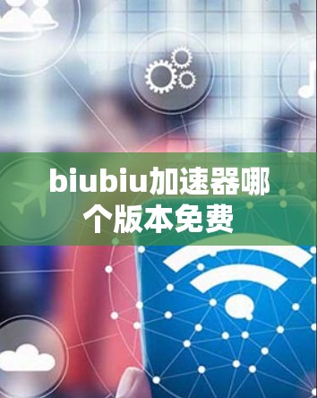 biubiu加速器哪个版本免费