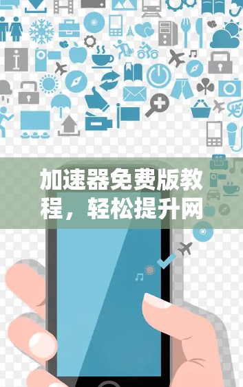 加速器免费版教程，轻松提升网络性能的高效解决方案