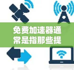 免费加速器通常是指那些提供免费加速服务的软件，如加速器下载网站。这些网站通常会提供免费的加速功能，但同时也可能包含广告，影响用户体验