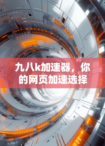 九八k加速器，你的网页加速选择指南