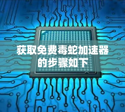 获取免费毒蛇加速器的步骤如下