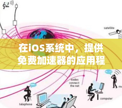 在iOS系统中，提供免费加速器的应用程序通常被称为加速器或免费工具。以下是一些常见的免费iOS加速器应用及其特点