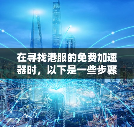 在寻找港服的免费加速器时，以下是一些步骤和建议