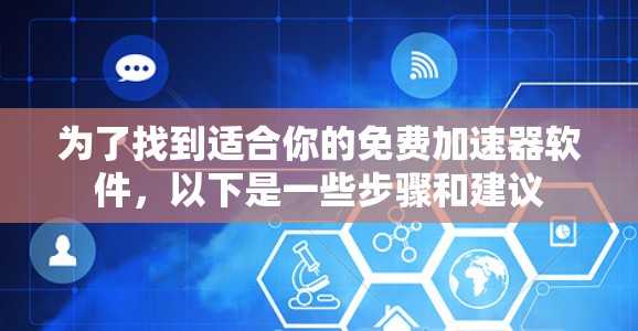 为了找到适合你的免费加速器软件，以下是一些步骤和建议
