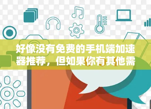 好像没有免费的手机端加速器推荐，但如果你有其他需求，比如数据恢复、备份、或特定网络的加速，可以考虑以下工具