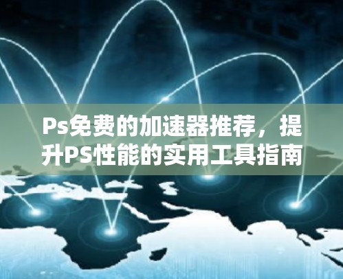Ps免费的加速器推荐，提升PS性能的实用工具指南