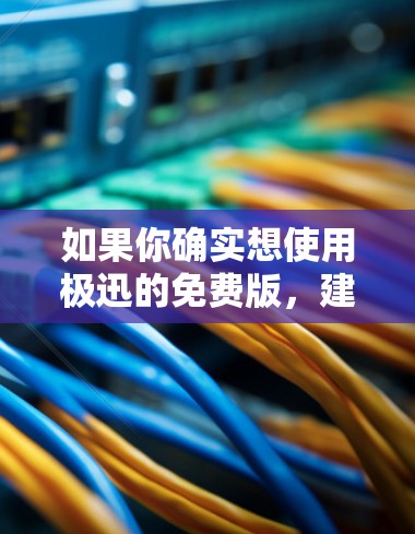 如果你确实想使用极迅的免费版，建议您先访问其官网，查看是否有免费试用功能。如果需要，可以联系极迅的客服团队，获取更多详细信息
