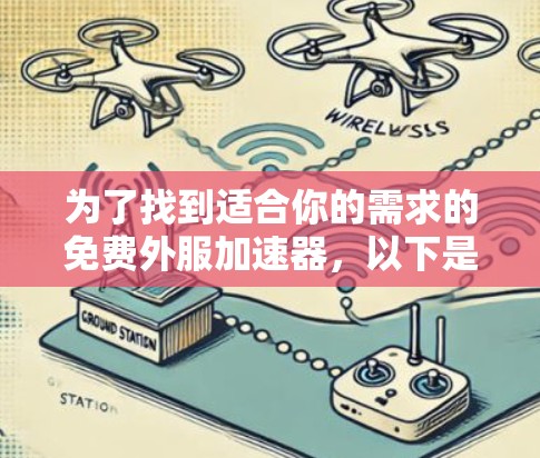 为了找到适合你的需求的免费外服加速器，以下是一些推荐，涵盖了功能、速度和安全性的平衡